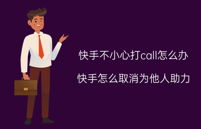 快手不小心打call怎么办 快手怎么取消为他人助力？